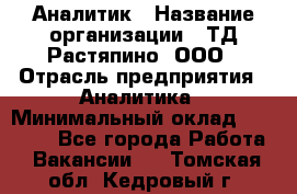 Аналитик › Название организации ­ ТД Растяпино, ООО › Отрасль предприятия ­ Аналитика › Минимальный оклад ­ 18 000 - Все города Работа » Вакансии   . Томская обл.,Кедровый г.